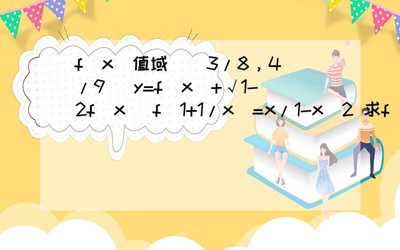 f(x)值域 [ 3/8，4/9] y=f(x)+√1-2f(x) f(1+1/x)=x/1-x^2 求f(x)