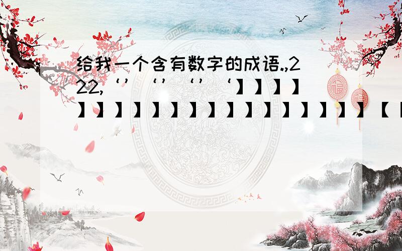 给我一个含有数字的成语.,222,‘’‘’‘’‘】】】】】】】】】】】】】】】】】】】】【【【【【【【【【【【【【【【【【【【【【【【【【【【【【【【【【【【【【【【【【【【