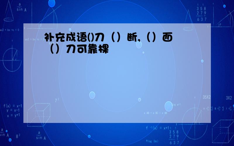 补充成语()刀（）断,（）面（）刀可靠棵