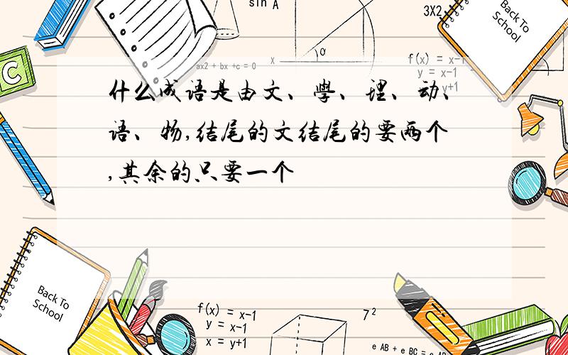 什么成语是由文、学、理、动、语、物,结尾的文结尾的要两个,其余的只要一个