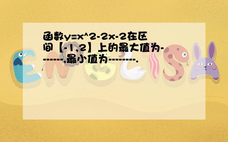 函数y=x^2-2x-2在区间【-1,2】上的最大值为-------,最小值为--------.