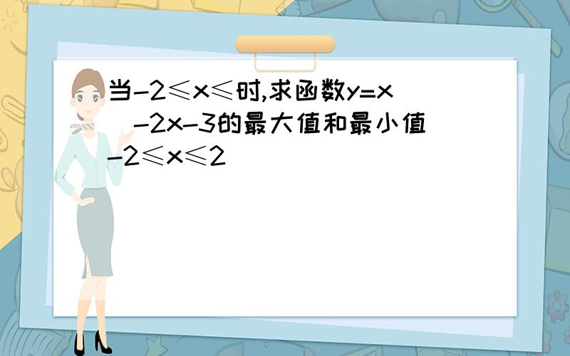 当-2≤x≤时,求函数y=x^-2x-3的最大值和最小值-2≤x≤2