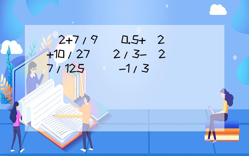 (2+7/9)^0.5+(2+10/27)^2/3-(27/125)^(-1/3)