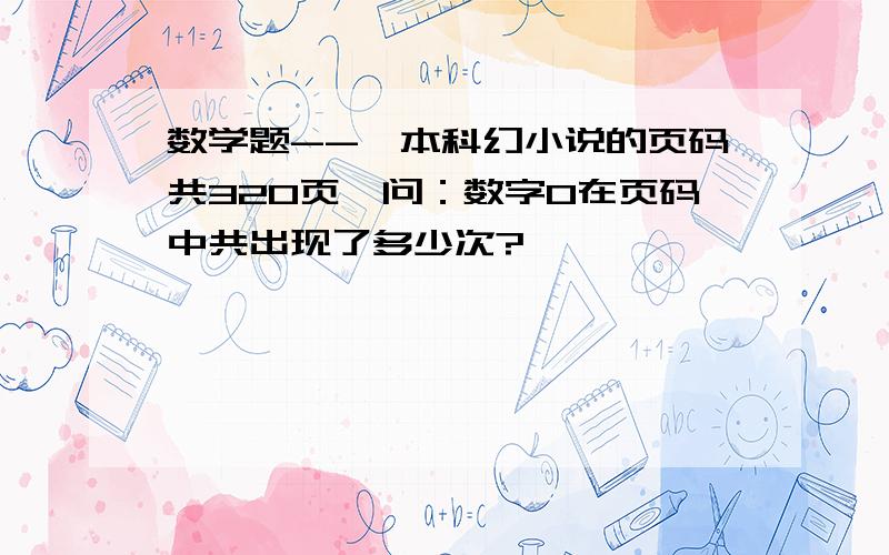 数学题--一本科幻小说的页码共320页,问：数字0在页码中共出现了多少次?