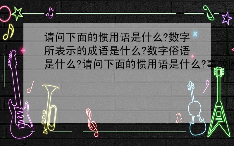 请问下面的惯用语是什么?数字所表示的成语是什么?数字俗语是什么?请问下面的惯用语是什么?事故圆滑的人——数字所表示的成语是什么?一、12345609 二、1256789 三、1+2+3 四、333 555 数字俗语