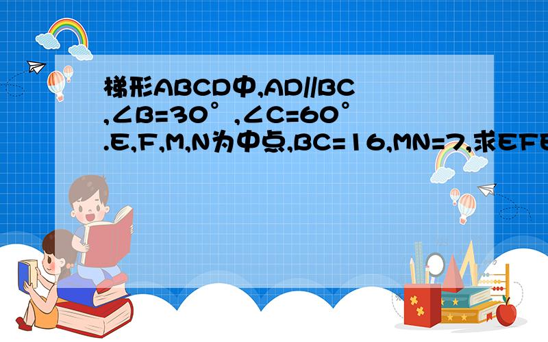 梯形ABCD中,AD//BC,∠B=30°,∠C=60°.E,F,M,N为中点,BC=16,MN=7,求EFE,F,M,N分别为AB,DC,BC,AD中点。