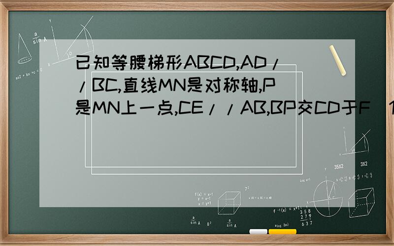 已知等腰梯形ABCD,AD//BC,直线MN是对称轴,P是MN上一点,CE//AB,BP交CD于F（1）若P在梯形内部，求证BP²=PE*PE(2)若p在梯形外部，上述结论是否成立？若成立请证明，若不成立，说明理由