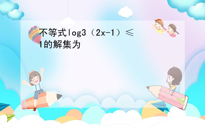 不等式log3（2x-1）≤1的解集为