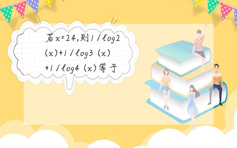 若x=24,则1/log2 (x)+1/log3 (x)+1/log4 (x)等于