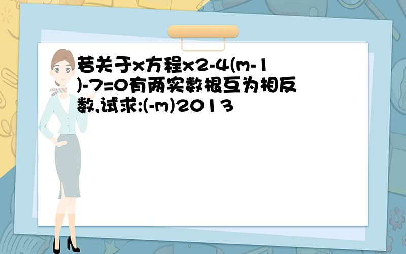 若关于x方程x2-4(m-1)-7=0有两实数根互为相反数,试求:(-m)2013