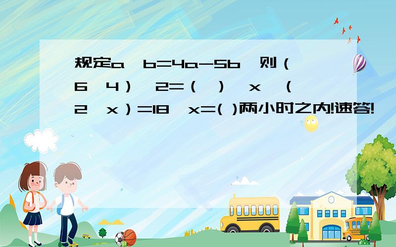 规定a※b=4a-5b,则（6※4）※2=（ ）,x※（2※x）=18,x=( )两小时之内!速答!