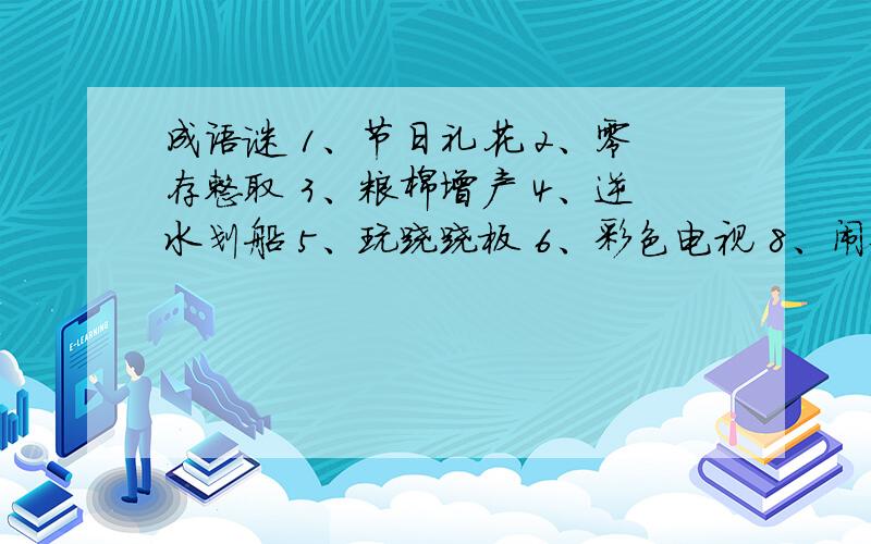 成语谜 1、节日礼花 2、零存整取 3、粮棉增产 4、逆水划船 5、玩跷跷板 6、彩色电视 8、闹钟 9、打靶