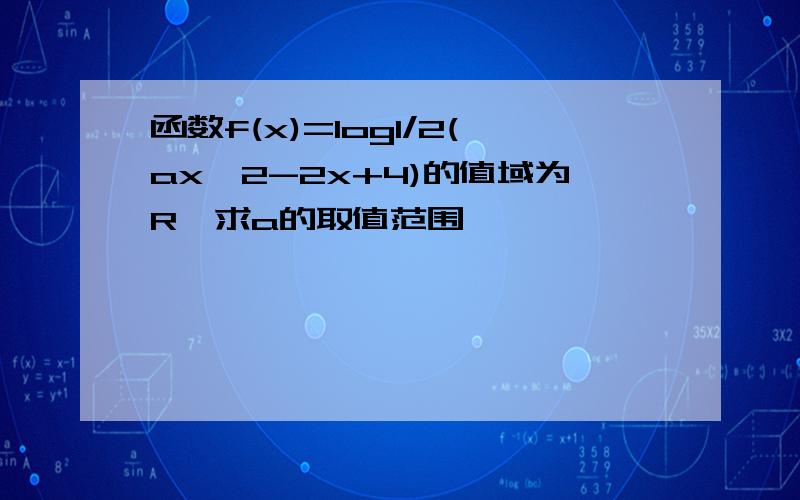 函数f(x)=log1/2(ax^2-2x+4)的值域为R,求a的取值范围