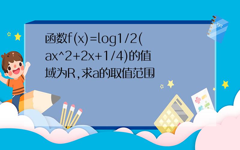 函数f(x)=log1/2(ax^2+2x+1/4)的值域为R,求a的取值范围