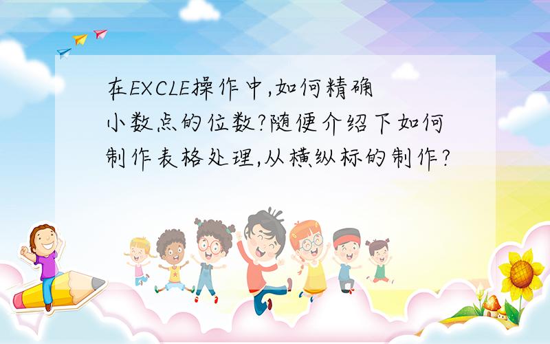 在EXCLE操作中,如何精确小数点的位数?随便介绍下如何制作表格处理,从横纵标的制作?