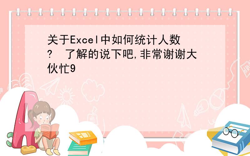 关于Excel中如何统计人数?　了解的说下吧,非常谢谢大伙忙9