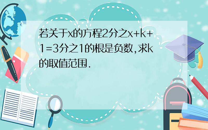 若关于x的方程2分之x+k+1=3分之1的根是负数,求k的取值范围.