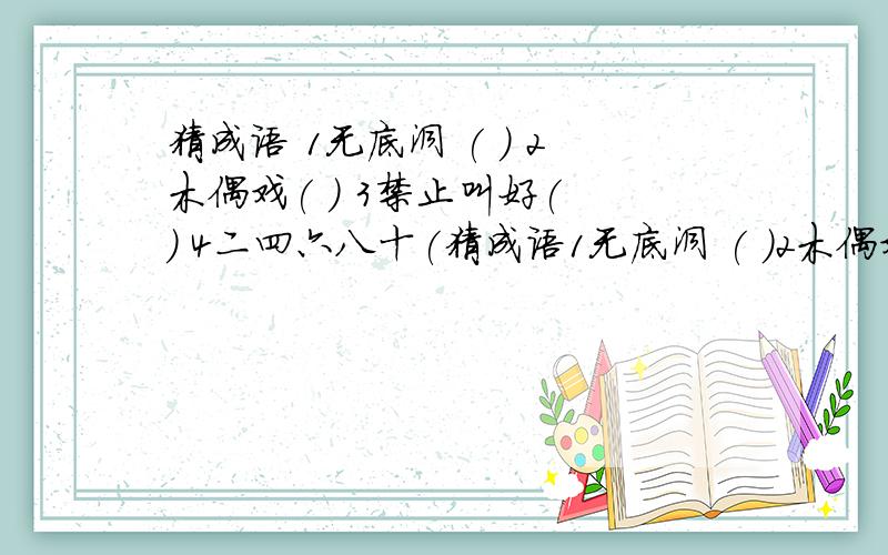 猜成语 1无底洞 ( ) 2木偶戏( ) 3禁止叫好( ) 4二四六八十(猜成语1无底洞 ( )2木偶戏( )3禁止叫好( )4二四六八十( )5发票未盖章( )6轻舟已过万重山( )