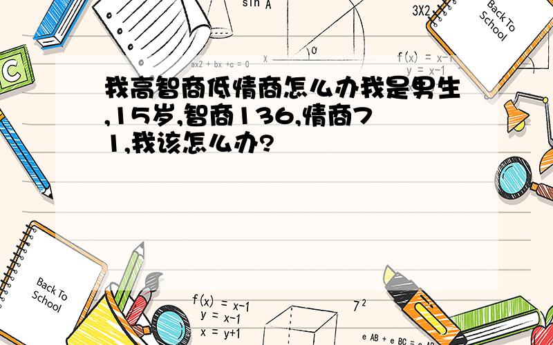 我高智商低情商怎么办我是男生,15岁,智商136,情商71,我该怎么办?