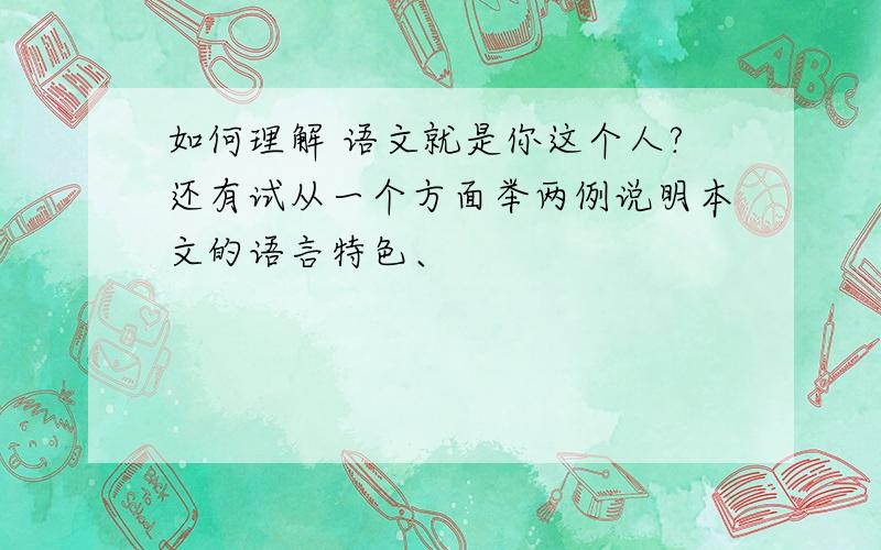 如何理解 语文就是你这个人?还有试从一个方面举两例说明本文的语言特色、