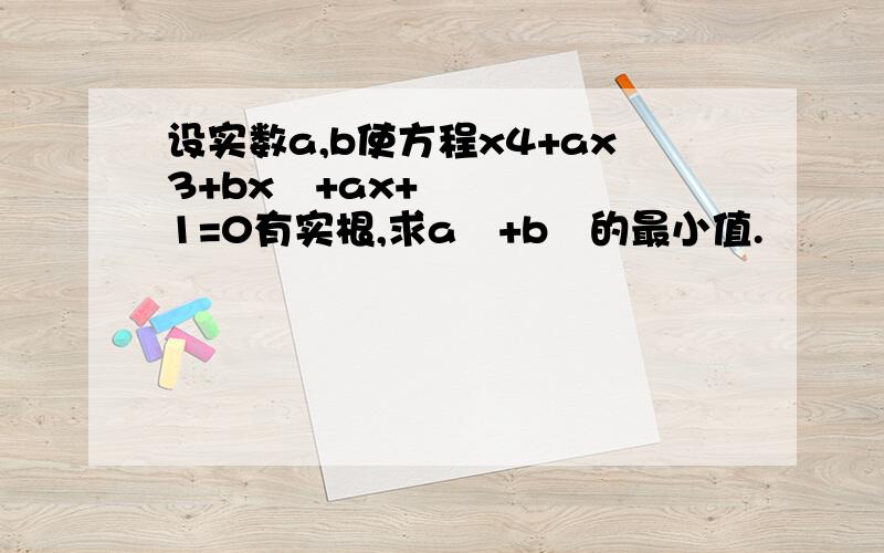 设实数a,b使方程x4+ax3+bx²+ax+1=0有实根,求a²+b²的最小值.