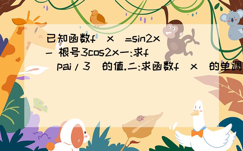 已知函数f(x)=sin2x- 根号3cos2x一:求f(pai/3)的值.二:求函数f(x)的单调递增区间.三:试说明函数f(x)的图象可由y=sinx的图象经过怎样的变换而得到?             请帮帮-pai/2+2kpai＜2x-pai/3＜pai/2+2kpai `不是