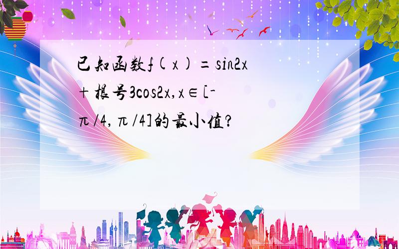 已知函数f(x)=sin2x+根号3cos2x,x∈[-π/4,π/4]的最小值?