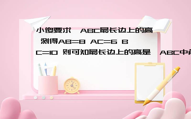 小傻要求△ABC最长边上的高 测得AB=8 AC=6 BC=10 则可知最长边上的高是△ABC中角B=90度 两直角边B=7 BC=24 在三角形内有一点P到各边的距离相等 这个距离是?