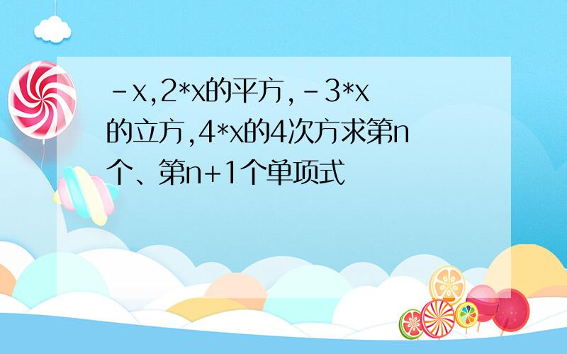 -x,2*x的平方,-3*x的立方,4*x的4次方求第n个、第n+1个单项式