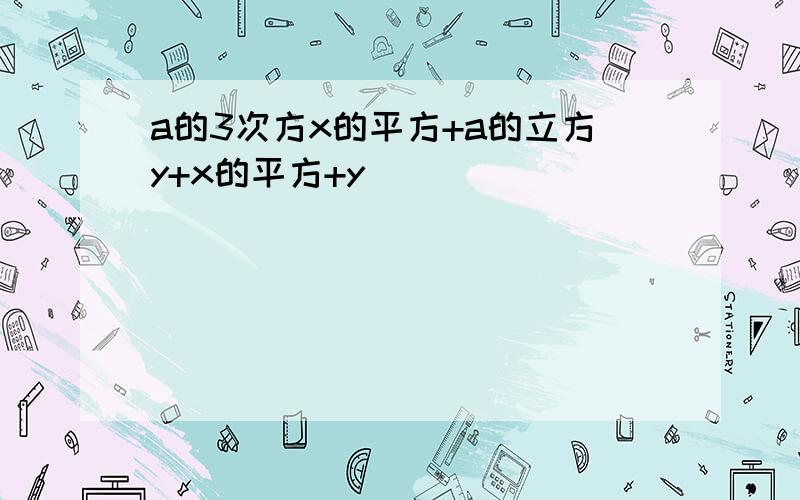 a的3次方x的平方+a的立方y+x的平方+y