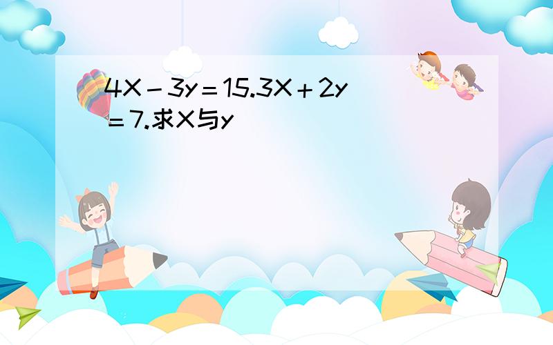 4X－3y＝15.3X＋2y＝7.求X与y