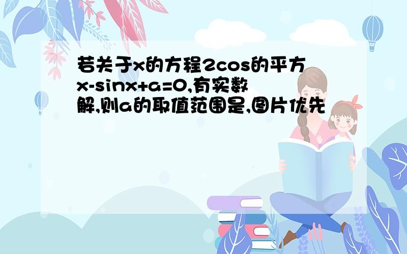 若关于x的方程2cos的平方x-sinx+a=0,有实数解,则a的取值范围是,图片优先