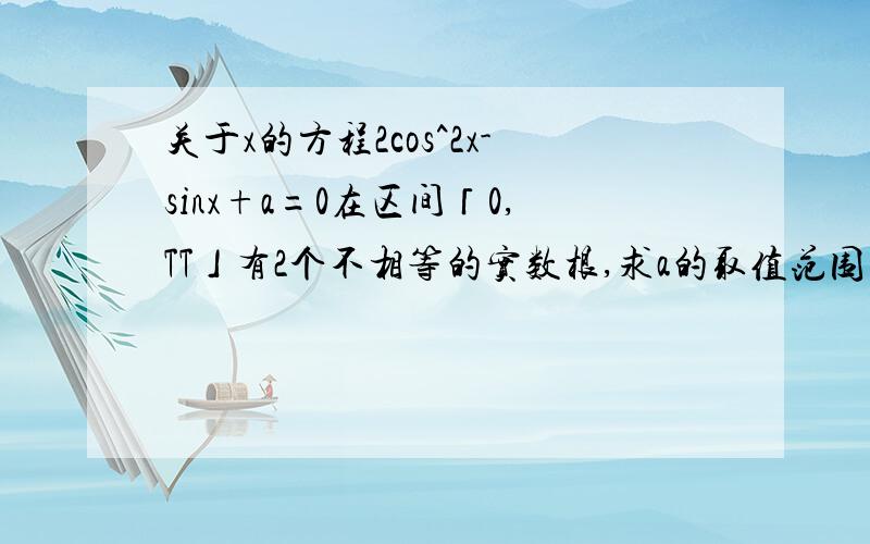 关于x的方程2cos^2x-sinx+a=0在区间「0,TT」有2个不相等的实数根,求a的取值范围