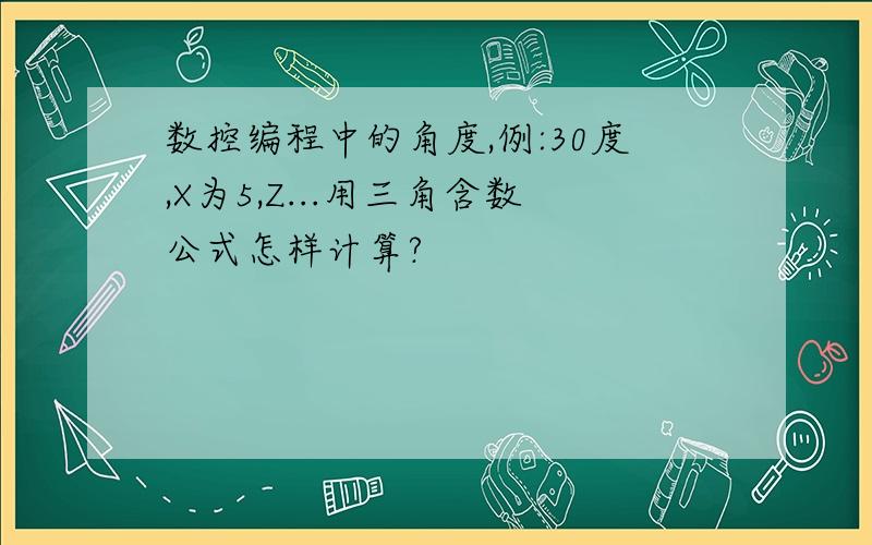 数控编程中的角度,例:30度,X为5,Z...用三角含数公式怎样计算?