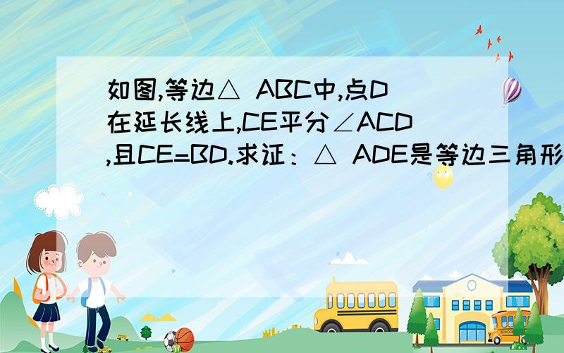 如图,等边△ ABC中,点D在延长线上,CE平分∠ACD,且CE=BD.求证：△ ADE是等边三角形.