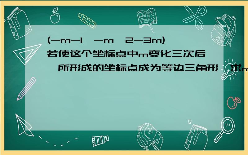 (-m-1,-m^2-3m)若使这个坐标点中m变化三次后,所形成的坐标点成为等边三角形,求m的3个值