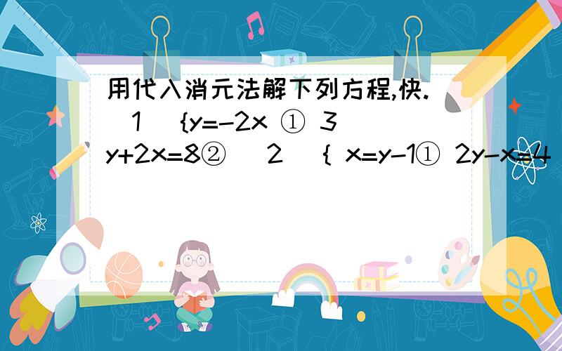 用代入消元法解下列方程,快.（1） {y=-2x ① 3y+2x=8② （2） { x=y-1① 2y-x=4 ②（3）{2x-3y=8① y=1-3x②（4）{3分之x+1=y ① 2（x+1）-y=6②4：00之前、