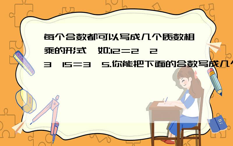 每个合数都可以写成几个质数相乘的形式,如:12＝2×2×3,15＝3×5.你能把下面的合数写成几个质数相乘的行式吗?这几个就是81＝?24＝?.急啊,谁来帮帮我啊!