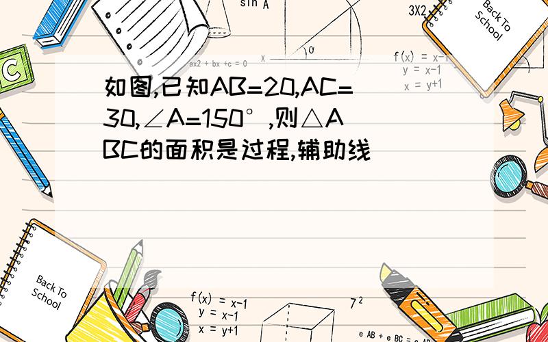 如图,已知AB=20,AC=30,∠A=150°,则△ABC的面积是过程,辅助线