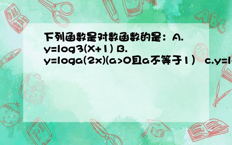 下列函数是对数函数的是：A.y=log3(X+1) B.y=loga(2x)(a>0且a不等于1） c.y=loga(x^2)(a>0且a不等于1) D.y=lnx为什么选D,D也没有说明定义域啊,应该都不对啊