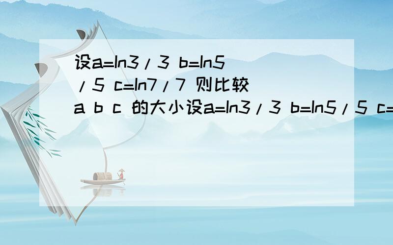 设a=In3/3 b=In5/5 c=In7/7 则比较a b c 的大小设a=In3/3 b=In5/5 c=In7/7 则比较a b c 的大小