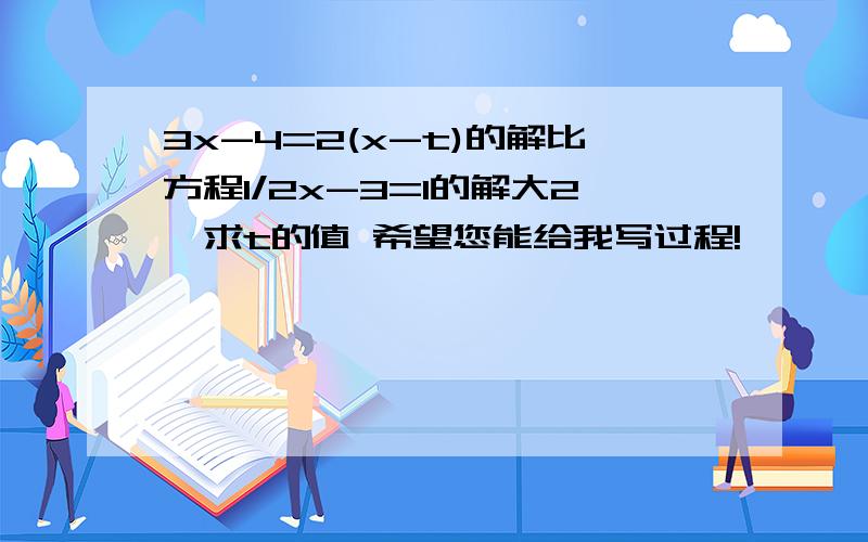 3x-4=2(x-t)的解比方程1/2x-3=1的解大2,求t的值 希望您能给我写过程!