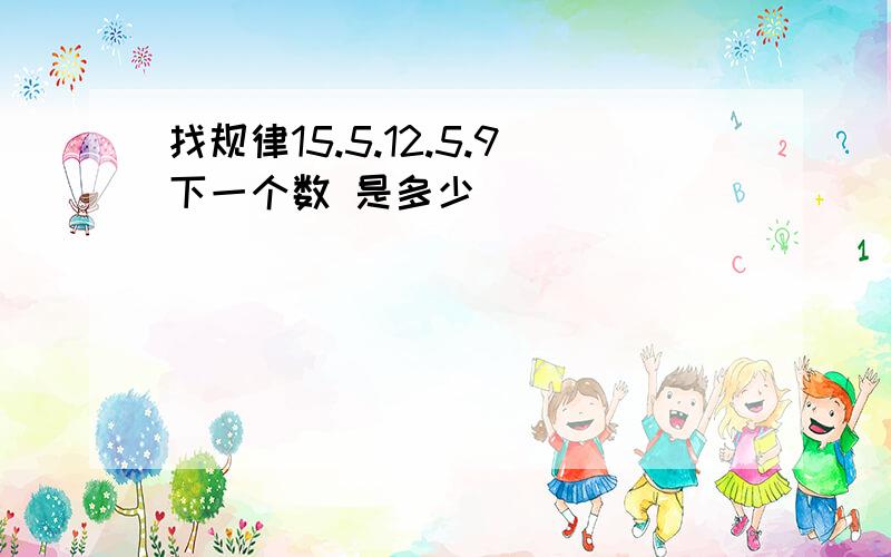 找规律15.5.12.5.9下一个数 是多少