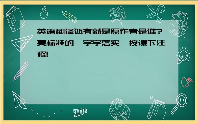 英语翻译还有就是原作者是谁?要标准的,字字落实,按课下注释!