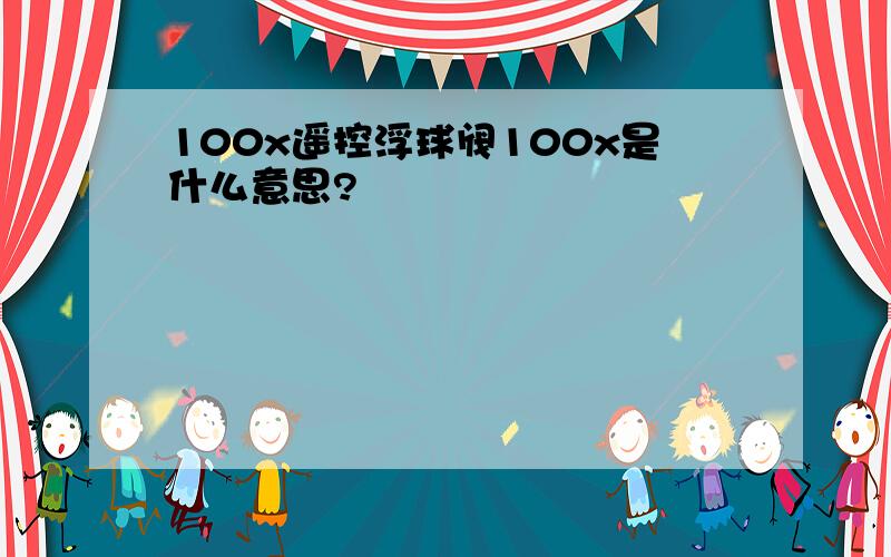 100x遥控浮球阀100x是什么意思?