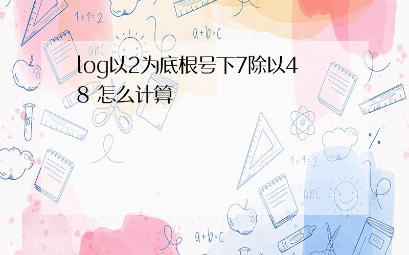 log以2为底根号下7除以48 怎么计算