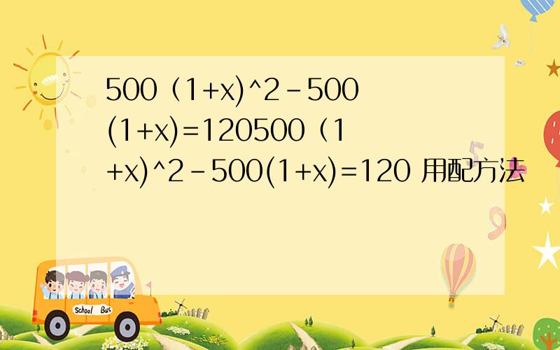 500（1+x)^2-500(1+x)=120500（1+x)^2-500(1+x)=120 用配方法