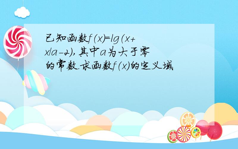 已知函数f（x）=lg（x+x/a-2）,其中a为大于零的常数.求函数f（x）的定义域