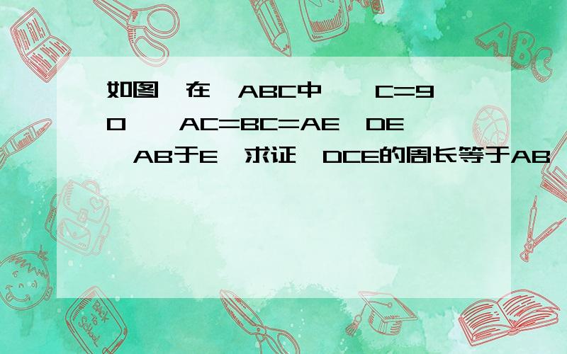 如图,在△ABC中,∠C=90°,AC=BC=AE,DE⊥AB于E,求证△DCE的周长等于AB