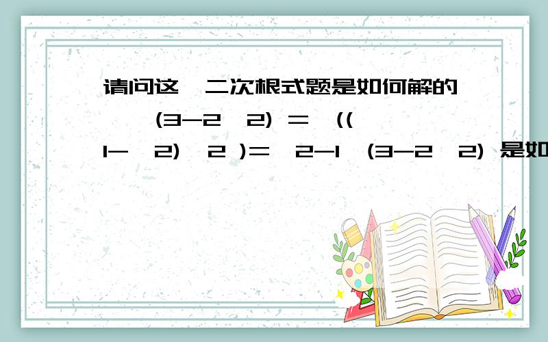 请问这一二次根式题是如何解的,√(3-2√2) =√((1-√2)^2 )=√2-1√(3-2√2) 是如何得到√((1-√2)^2 )如图http://hiphotos.baidu.com/%C3%BF%CC%EC%CE%AA%C7%AE%C3%A6/pic/item/fb0a16ed309af4e7b21cb1bf.jpg